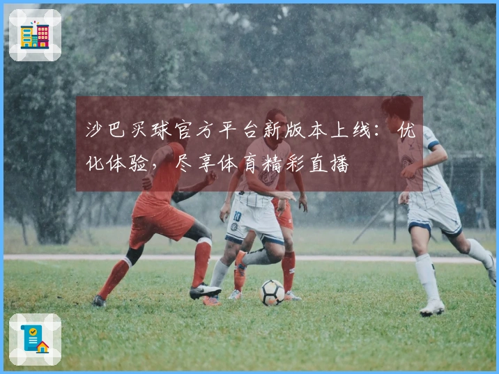 沙巴买球官方平台新版本上线：优化体验，尽享体育精彩直播