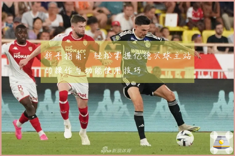 新手指南：轻松掌握亿德买球主站的操作与功能使用技巧