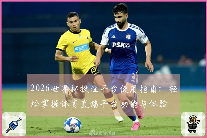 2026世界杯投注平台使用指南：轻松掌握体育直播平台功能与体验