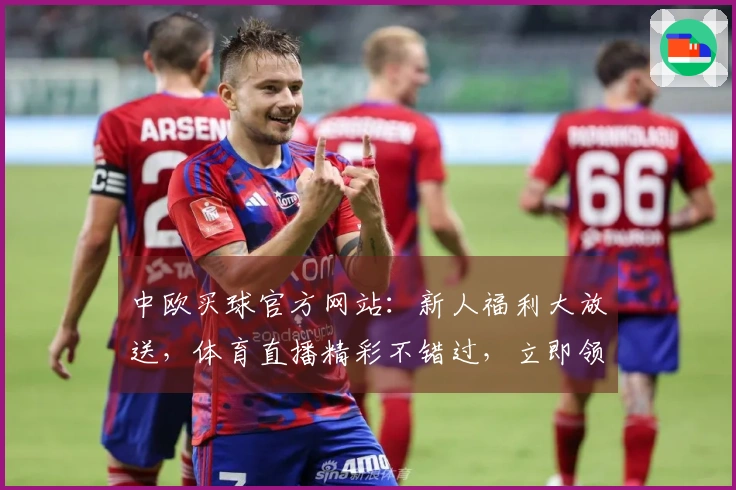 中欧买球官方网站：新人福利大放送，体育直播精彩不错过，立即领取丰厚好礼！