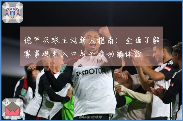 德甲买球主站新人指南：全面了解赛事观看入口与平台功能体验