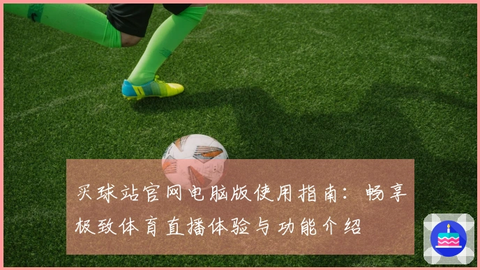 买球站官网电脑版使用指南：畅享极致体育直播体验与功能介绍