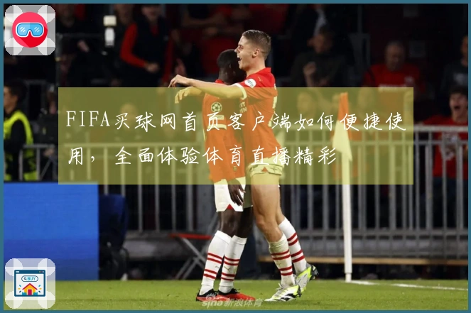 FIFA买球网首页客户端如何便捷使用，全面体验体育直播精彩