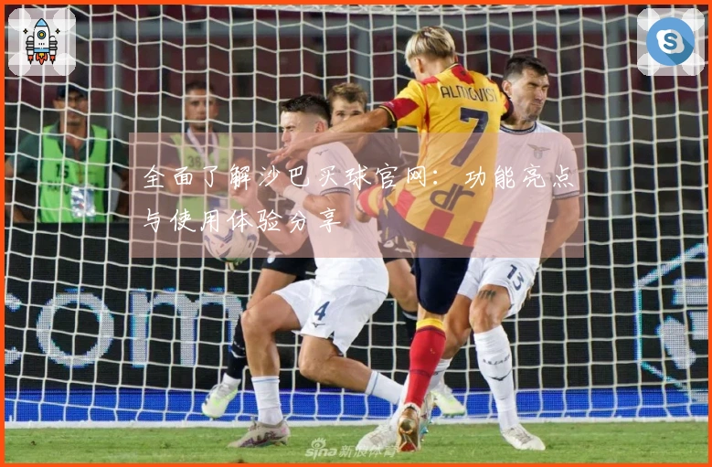 全面了解沙巴买球官网：功能亮点与使用体验分享