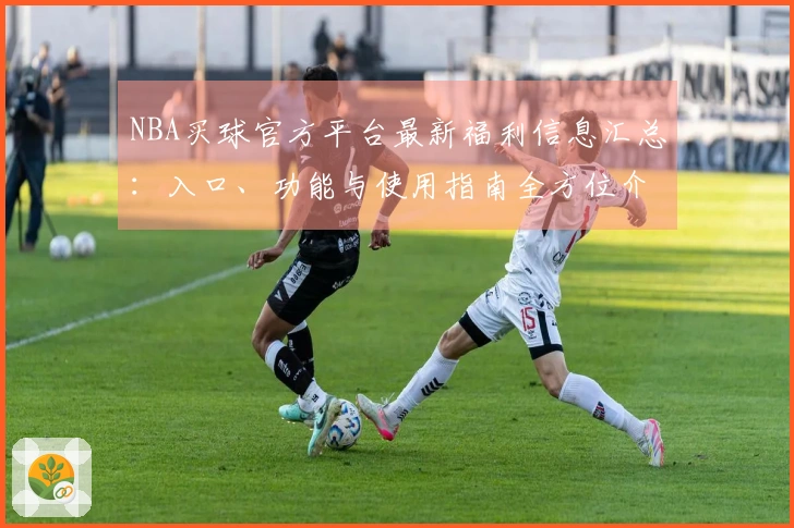 NBA买球官方平台最新福利信息汇总：入口、功能与使用指南全方位介绍