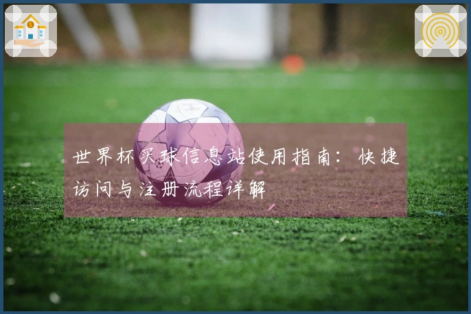 世界杯买球信息站使用指南：快捷访问与注册流程详解