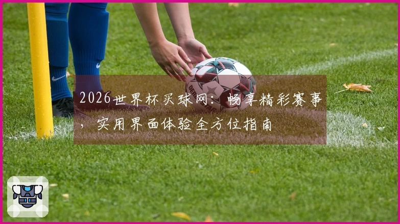 2026世界杯买球网：畅享精彩赛事，实用界面体验全方位指南