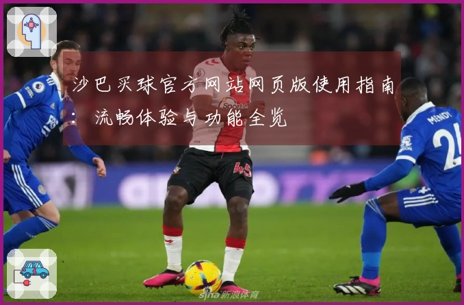 沙巴买球官方网站网页版使用指南：流畅体验与功能全览