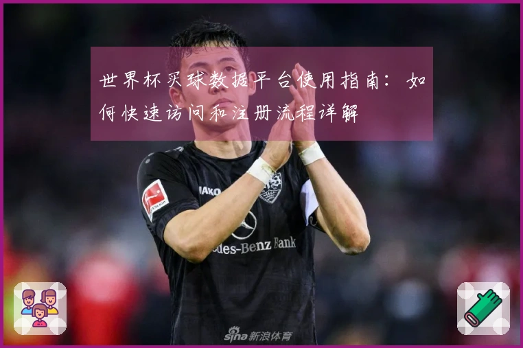 世界杯买球数据平台使用指南：如何快速访问和注册流程详解