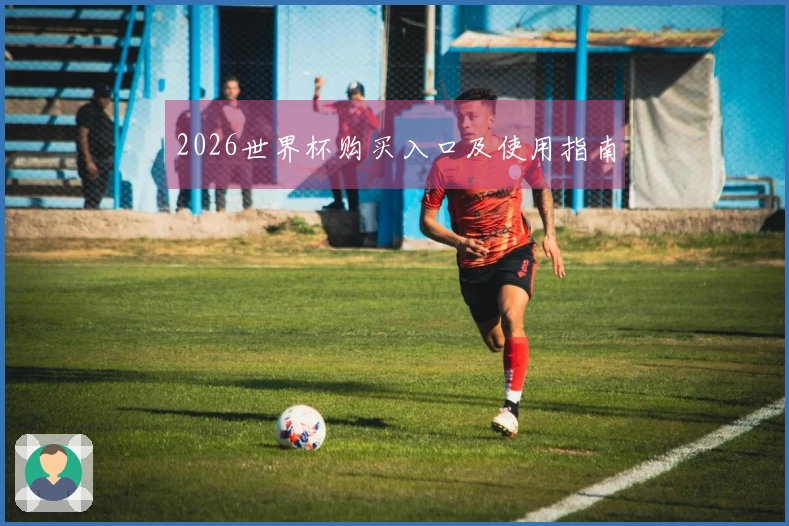 2026世界杯购买入口及使用指南