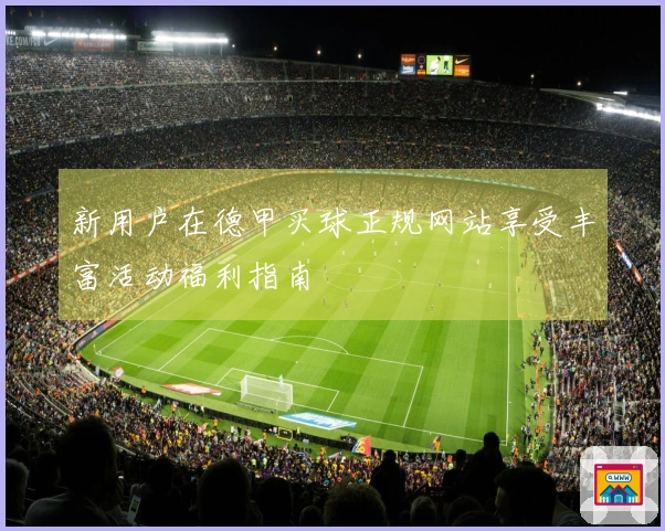 新用户在德甲买球正规网站享受丰富活动福利指南