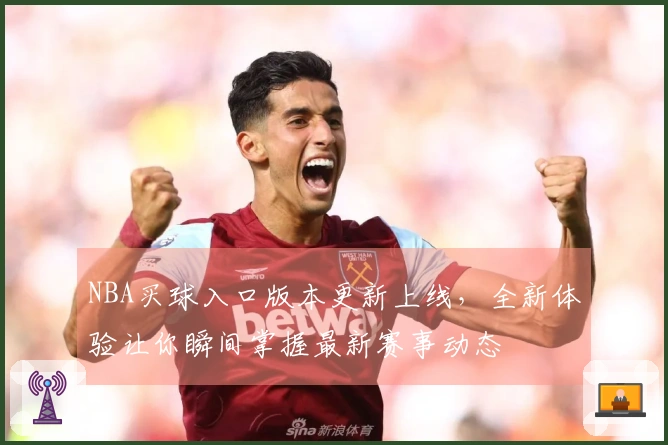 NBA买球入口版本更新上线，全新体验让你瞬间掌握最新赛事动态
