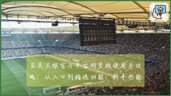 亚美买球官方平台网页版使用全攻略：从入口到精选功能，新手也能轻松上手