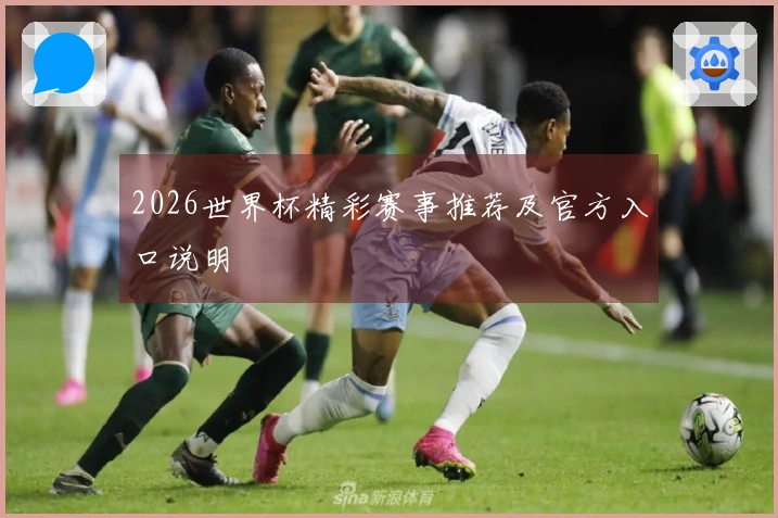 2026世界杯精彩赛事推荐及官方入口说明